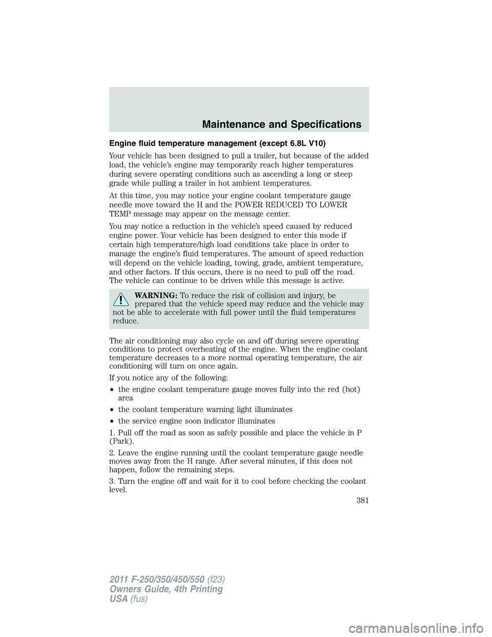 FORD F250 2011  Owners Manual Engine fluid temperature management (except 6.8L V10)
Your vehicle has been designed to pull a trailer, but because of the added
load, the vehicle’s engine may temporarily reach higher temperatures
