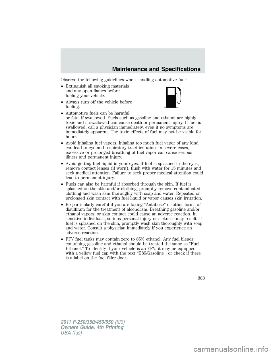 FORD F250 2011  Owners Manual Observe the following guidelines when handling automotive fuel:
•Extinguish all smoking materials
and any open flames before
fueling your vehicle.
•Always turn off the vehicle before
fueling.
•A