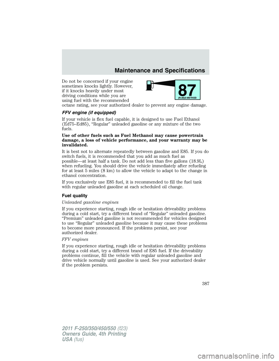 FORD F250 2011  Owners Manual Do not be concerned if your engine
sometimes knocks lightly. However,
if it knocks heavily under most
driving conditions while you are
using fuel with the recommended
octane rating, see your authorize