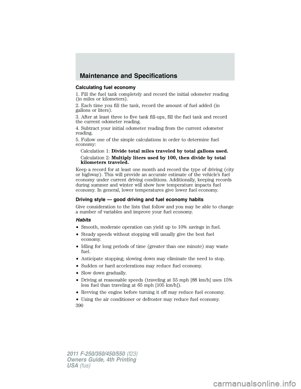 FORD F250 2011  Owners Manual Calculating fuel economy
1. Fill the fuel tank completely and record the initial odometer reading
(in miles or kilometers).
2. Each time you fill the tank, record the amount of fuel added (in
gallons 