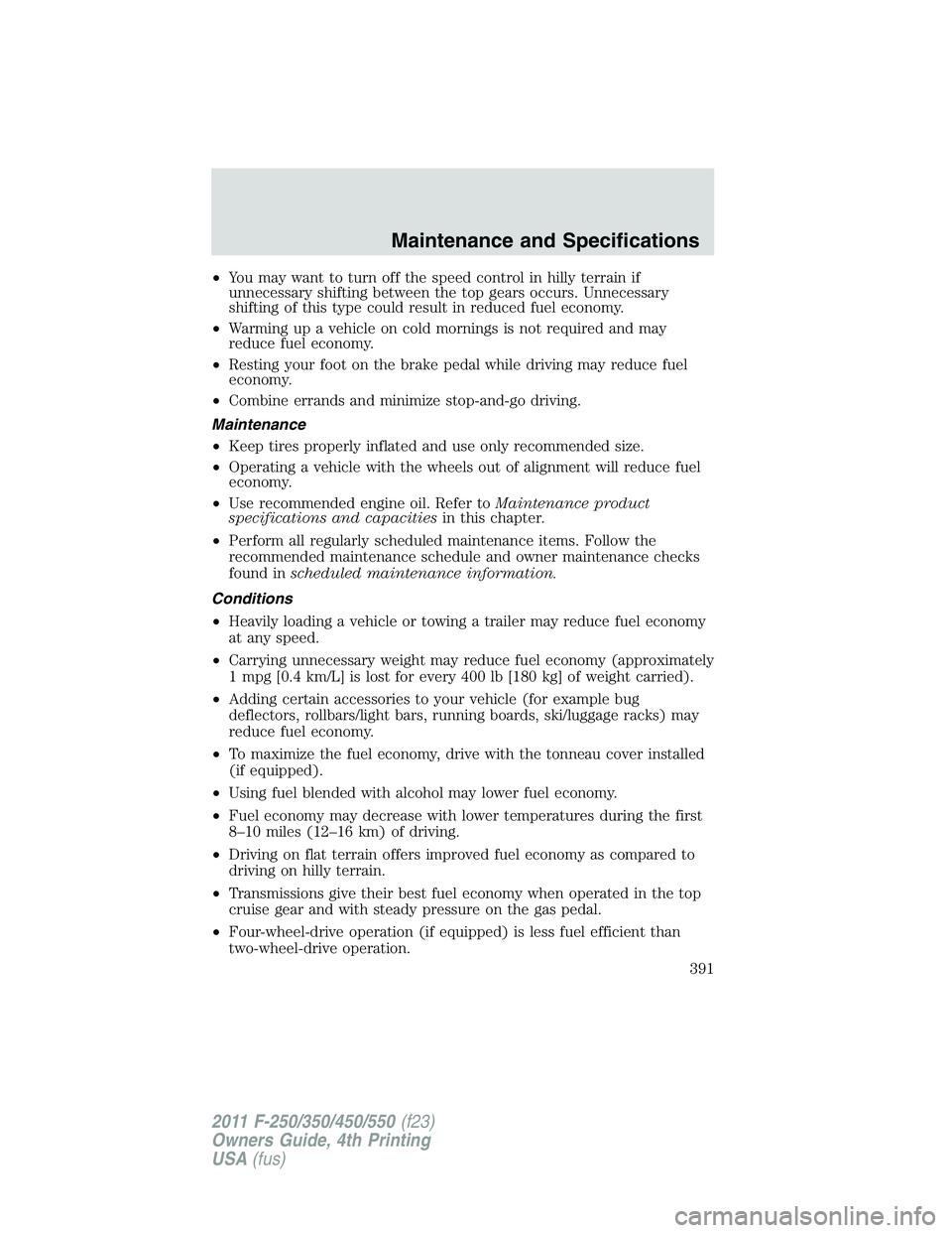 FORD F250 2011  Owners Manual •You may want to turn off the speed control in hilly terrain if
unnecessary shifting between the top gears occurs. Unnecessary
shifting of this type could result in reduced fuel economy.
•Warming 