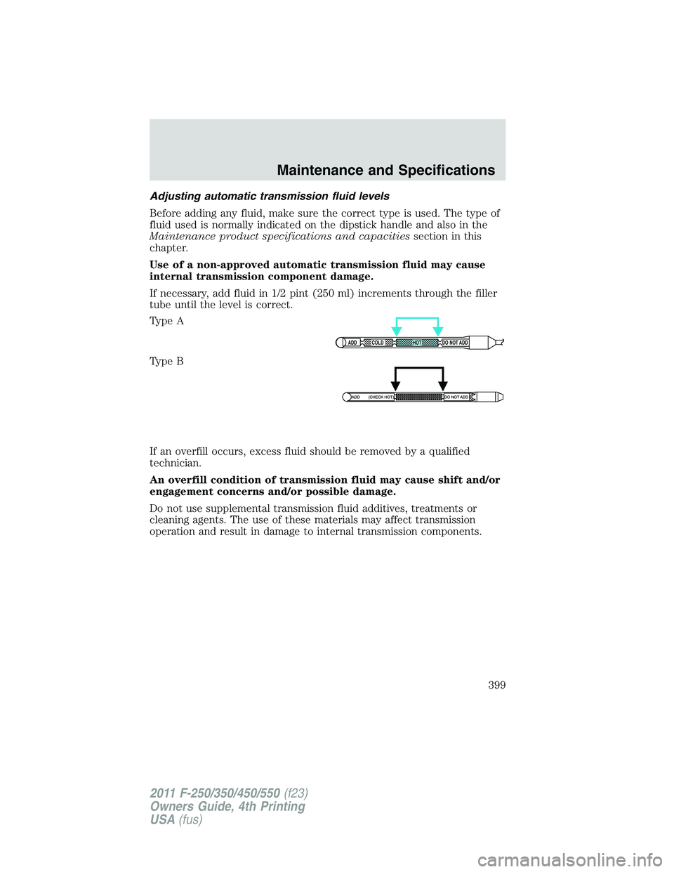 FORD F250 2011  Owners Manual Adjusting automatic transmission fluid levels
Before adding any fluid, make sure the correct type is used. The type of
fluid used is normally indicated on the dipstick handle and also in the
Maintenan