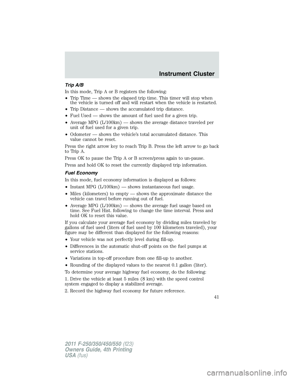 FORD F250 2011 Service Manual Trip A/B
In this mode, Trip A or B registers the following:
•Trip Time — shows the elapsed trip time. This timer will stop when
the vehicle is turned off and will restart when the vehicle is resta FORD F250 2011 Service Manual Trip A/B
In this mode, Trip A or B registers the following:
•Trip Time — shows the elapsed trip time. This timer will stop when
the vehicle is turned off and will restart when the vehicle is resta