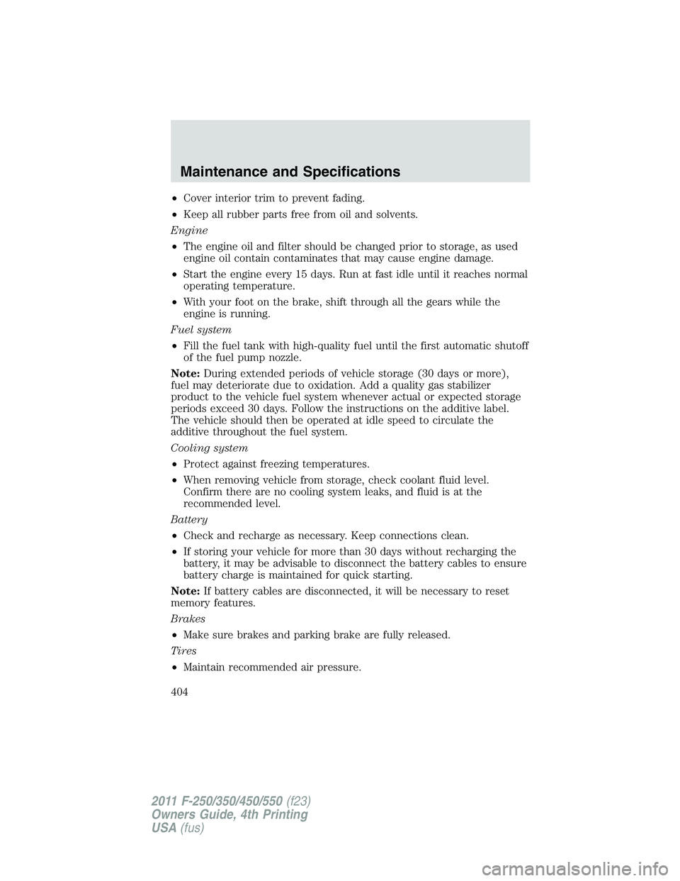 FORD F250 2011  Owners Manual •Cover interior trim to prevent fading.
•Keep all rubber parts free from oil and solvents.
Engine
•The engine oil and filter should be changed prior to storage, as used
engine oil contain contam