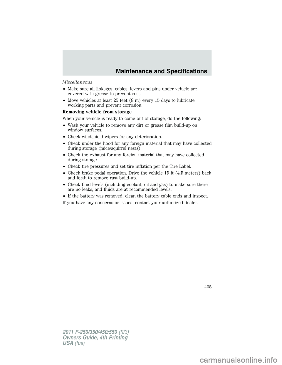 FORD F250 2011  Owners Manual Miscellaneous
•Make sure all linkages, cables, levers and pins under vehicle are
covered with grease to prevent rust.
•Move vehicles at least 25 feet (8 m) every 15 days to lubricate
working parts