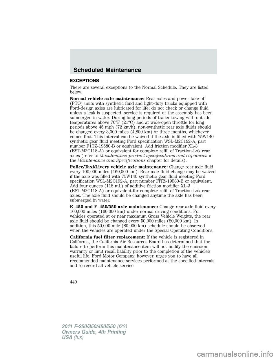 FORD F250 2011  Owners Manual EXCEPTIONS
There are several exceptions to the Normal Schedule. They are listed
below:
Normal vehicle axle maintenance:Rear axles and power take-off
(PTO) units with synthetic fluid and light-duty tru