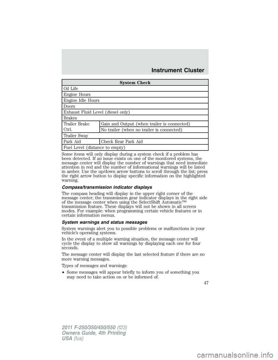 FORD F250 2011 Service Manual System Check
Oil Life
Engine Hours
Engine Idle Hours
Doors
Exhaust Fluid Level (diesel only)
Brakes
Trailer Brake
Ctrl.Gain and Output (when trailer is connected)
No trailer (when no trailer is connec FORD F250 2011 Service Manual System Check
Oil Life
Engine Hours
Engine Idle Hours
Doors
Exhaust Fluid Level (diesel only)
Brakes
Trailer Brake
Ctrl.Gain and Output (when trailer is connected)
No trailer (when no trailer is connec