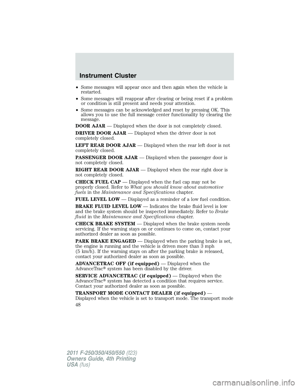 FORD F250 2011 Service Manual •Some messages will appear once and then again when the vehicle is
restarted.
•Some messages will reappear after clearing or being reset if a problem
or condition is still present and needs your a FORD F250 2011 Service Manual •Some messages will appear once and then again when the vehicle is
restarted.
•Some messages will reappear after clearing or being reset if a problem
or condition is still present and needs your a