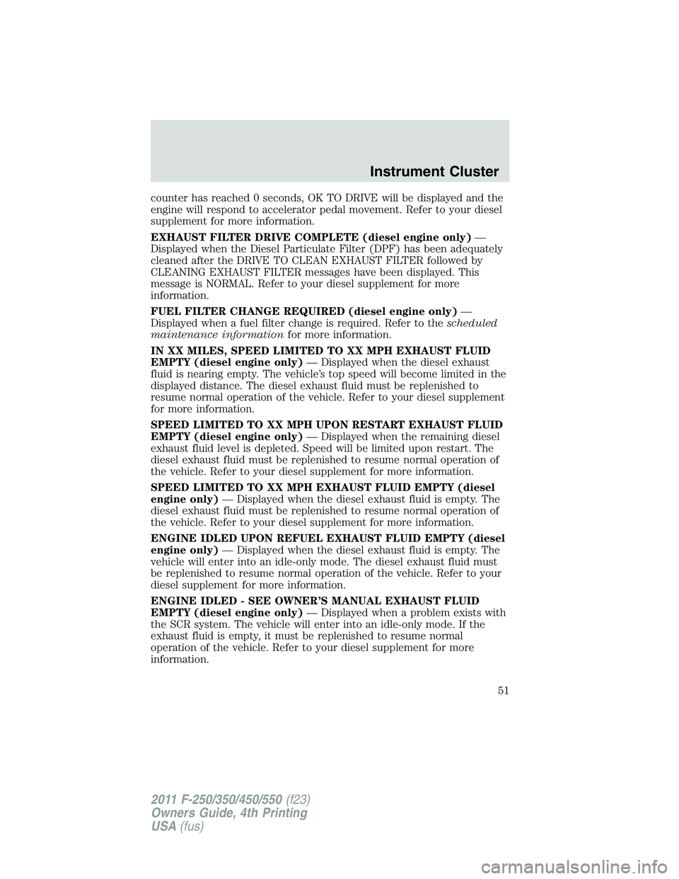 FORD F250 2011 Workshop Manual counter has reached 0 seconds, OK TO DRIVE will be displayed and the
engine will respond to accelerator pedal movement. Refer to your diesel
supplement for more information.
EXHAUST FILTER DRIVE COMPL