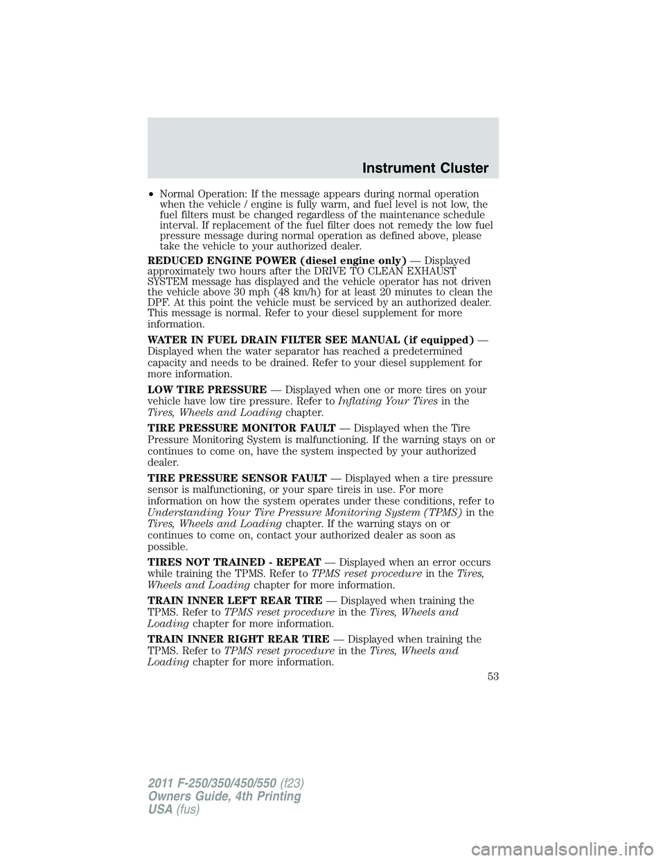 FORD F250 2011  Owners Manual •Normal Operation: If the message appears during normal operation
when the vehicle / engine is fully warm, and fuel level is not low, the
fuel filters must be changed regardless of the maintenance s