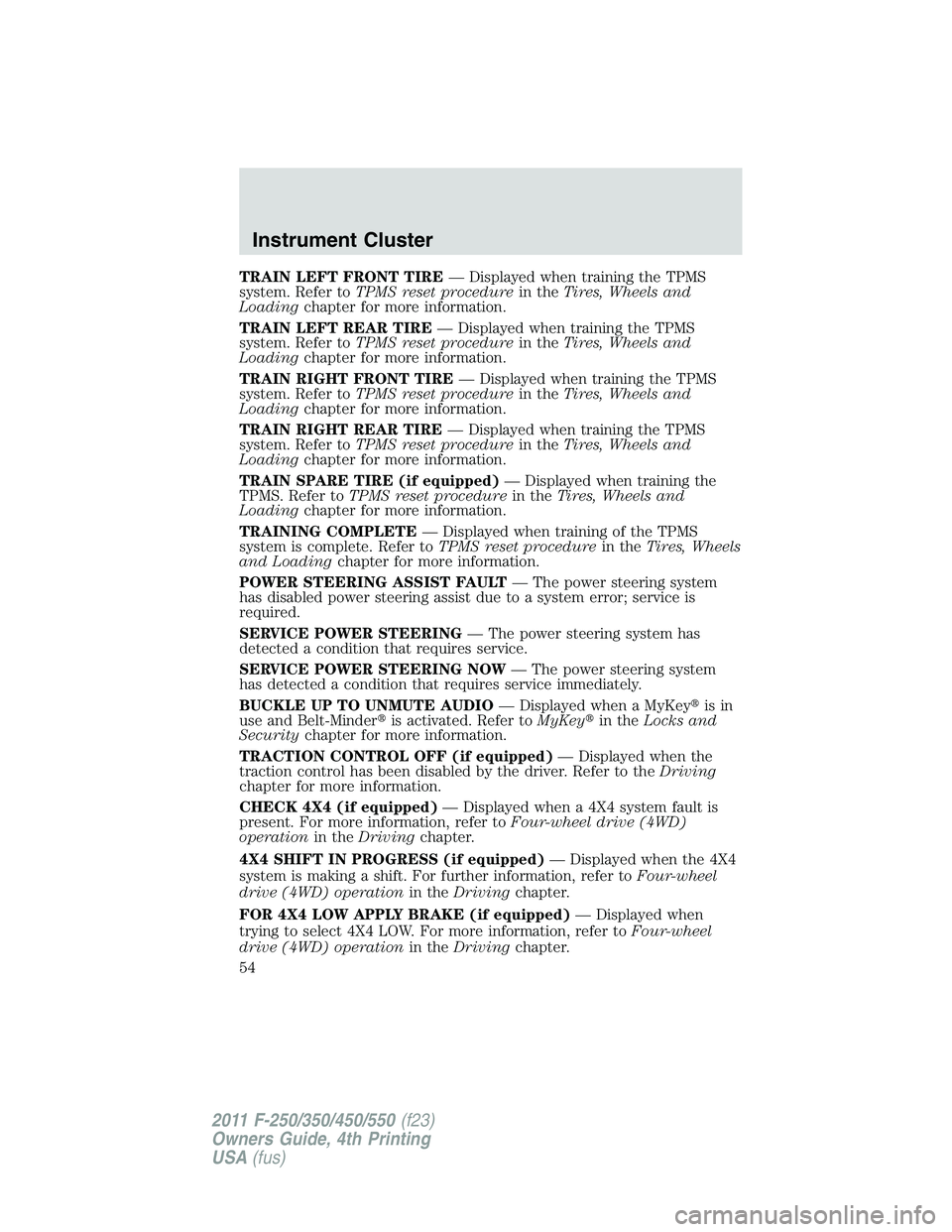 FORD F250 2011 Workshop Manual TRAIN LEFT FRONT TIRE— Displayed when training the TPMS
system. Refer toTPMS reset procedurein theTires, Wheels and
Loadingchapter for more information.
TRAIN LEFT REAR TIRE— Displayed when traini