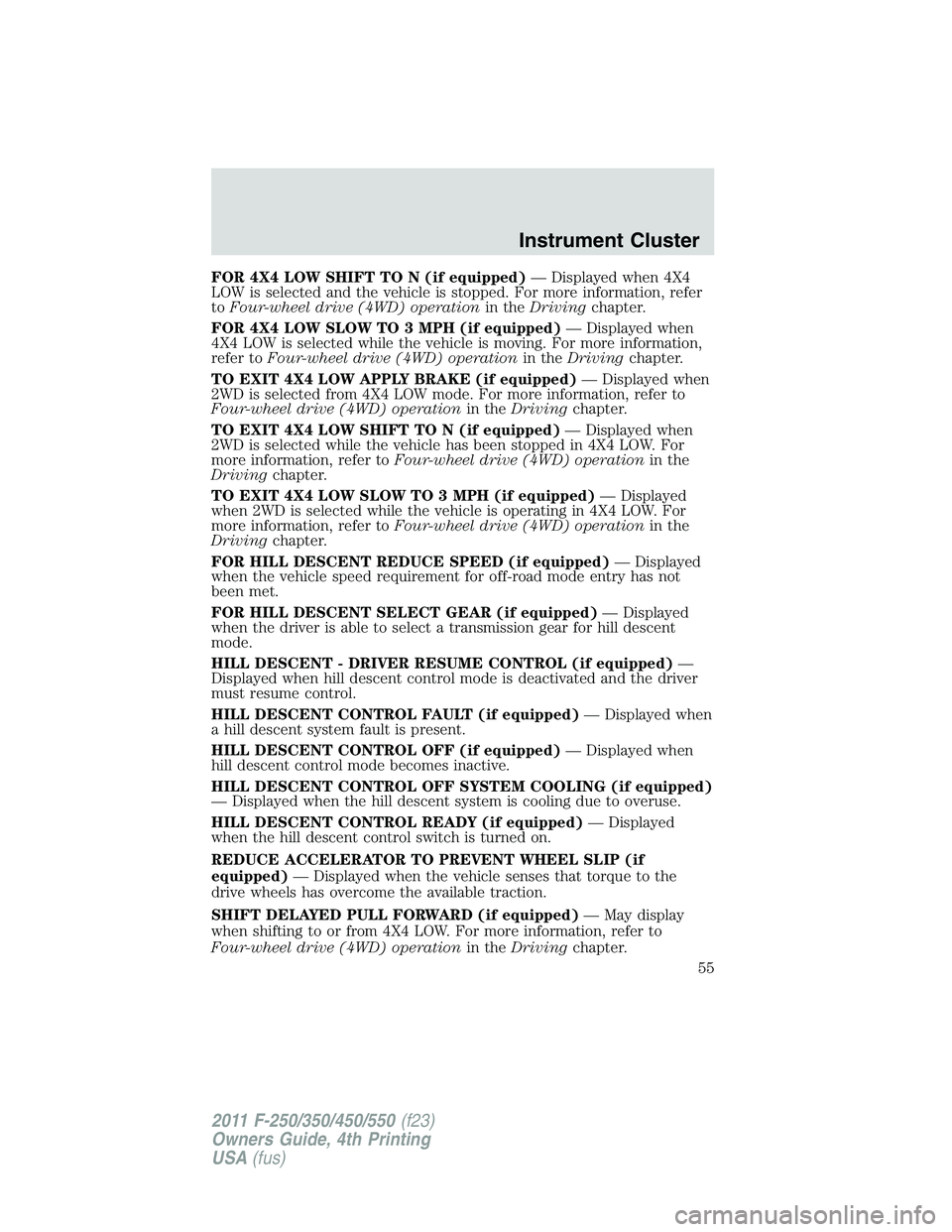 FORD F250 2011 Workshop Manual FOR 4X4 LOW SHIFT TO N (if equipped)— Displayed when 4X4
LOW is selected and the vehicle is stopped. For more information, refer
toFour-wheel drive (4WD) operationin theDrivingchapter.
FOR 4X4 LOW S