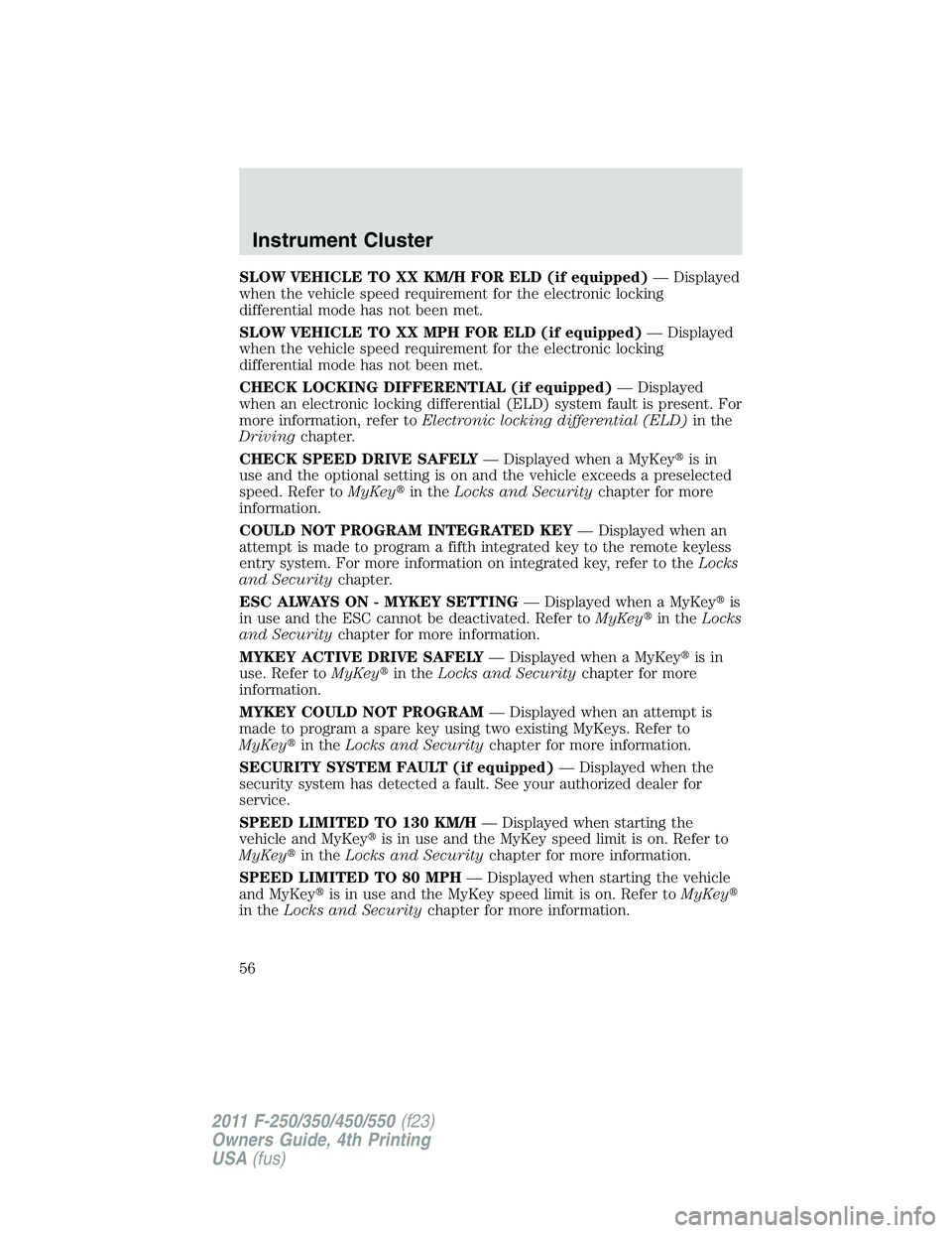 FORD F250 2011 Workshop Manual SLOW VEHICLE TO XX KM/H FOR ELD (if equipped)— Displayed
when the vehicle speed requirement for the electronic locking
differential mode has not been met.
SLOW VEHICLE TO XX MPH FOR ELD (if equipped