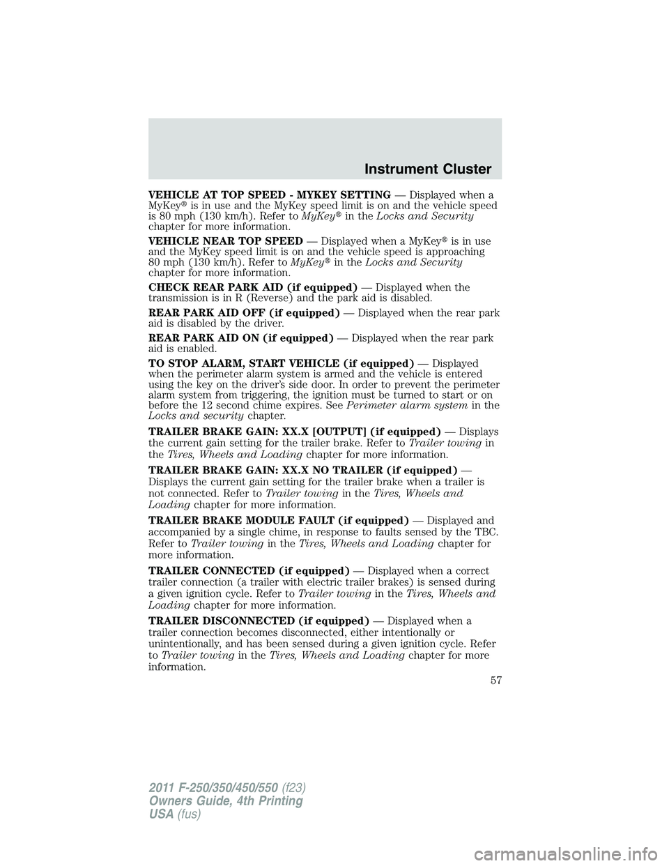 FORD F250 2011 Workshop Manual VEHICLE AT TOP SPEED - MYKEY SETTING— Displayed when a
MyKeyis in use and the MyKey speed limit is on and the vehicle speed
is 80 mph (130 km/h). Refer toMyKeyin theLocks and Security
chapter for 