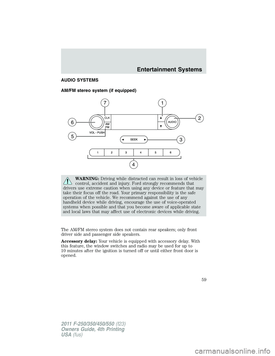 FORD F250 2011 Workshop Manual AUDIO SYSTEMS
AM/FM stereo system (if equipped)
WARNING:Driving while distracted can result in loss of vehicle
control, accident and injury. Ford strongly recommends that
drivers use extreme caution w