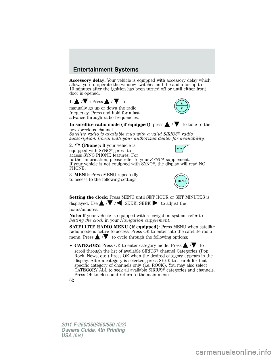 FORD F250 2011 Repair Manual Accessory delay:Your vehicle is equipped with accessory delay which
allows you to operate the window switches and the audio for up to
10 minutes after the ignition has been turned off or until either 