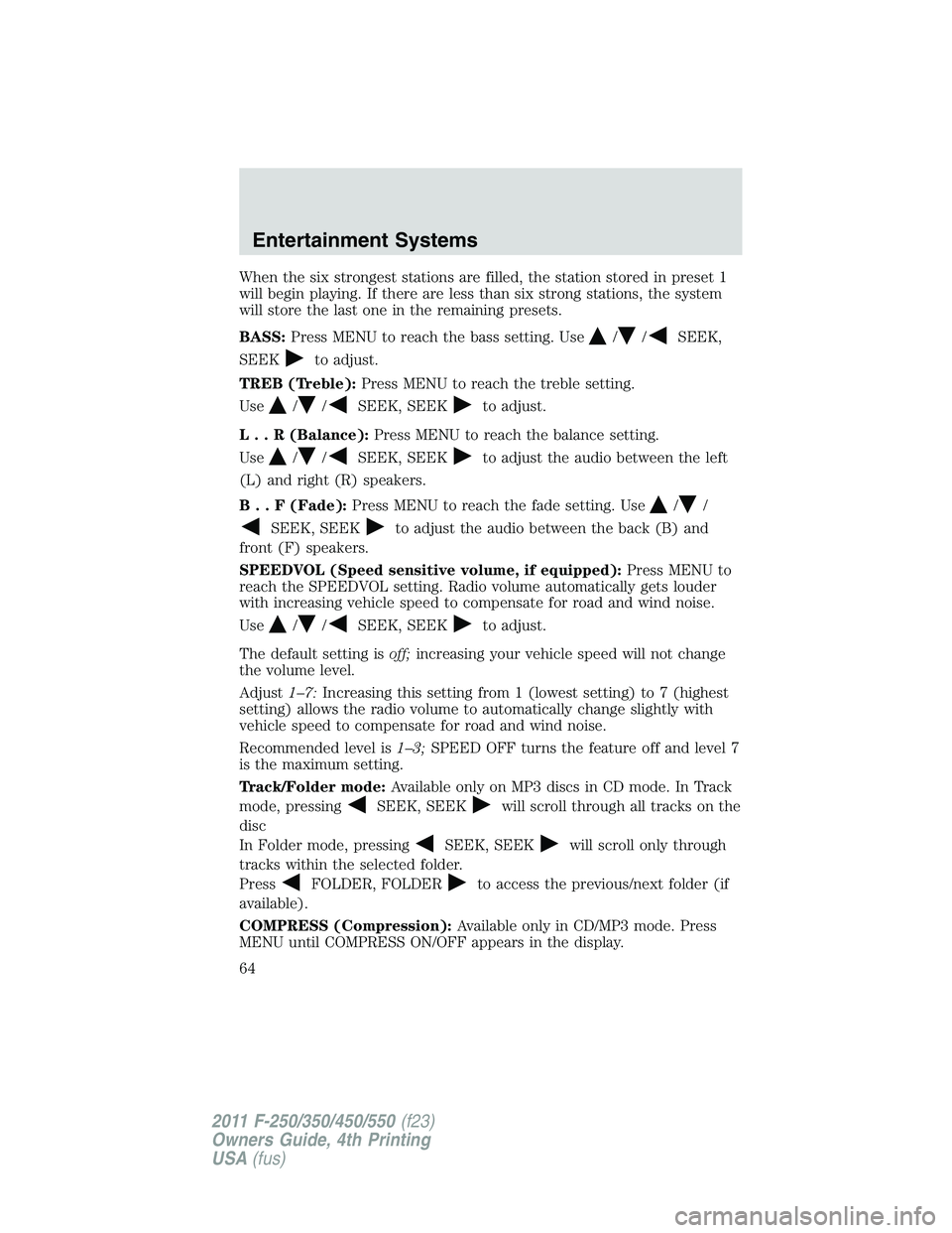 FORD F250 2011 Repair Manual When the six strongest stations are filled, the station stored in preset 1
will begin playing. If there are less than six strong stations, the system
will store the last one in the remaining presets.
