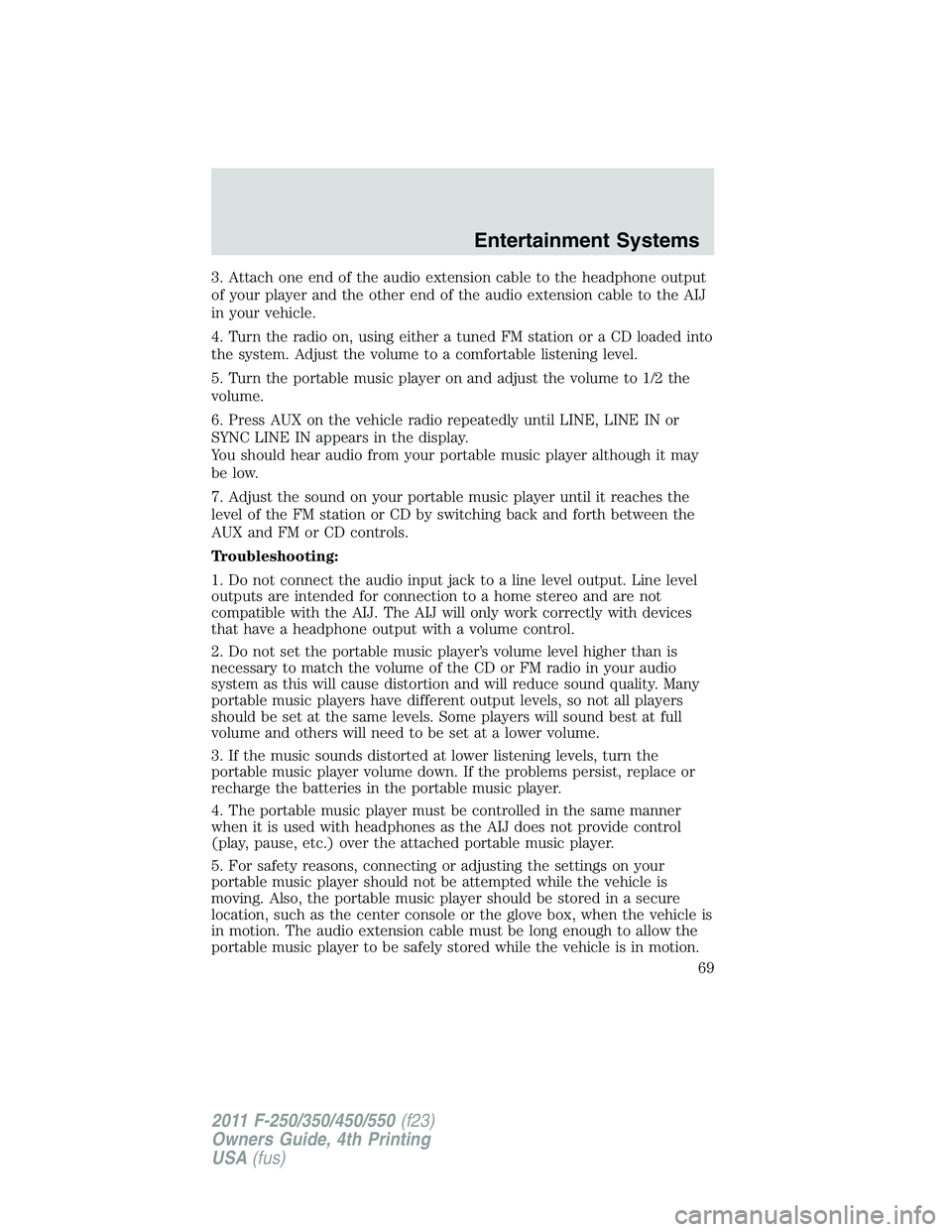 FORD F250 2011 Repair Manual 3. Attach one end of the audio extension cable to the headphone output
of your player and the other end of the audio extension cable to the AIJ
in your vehicle.
4. Turn the radio on, using either a tu