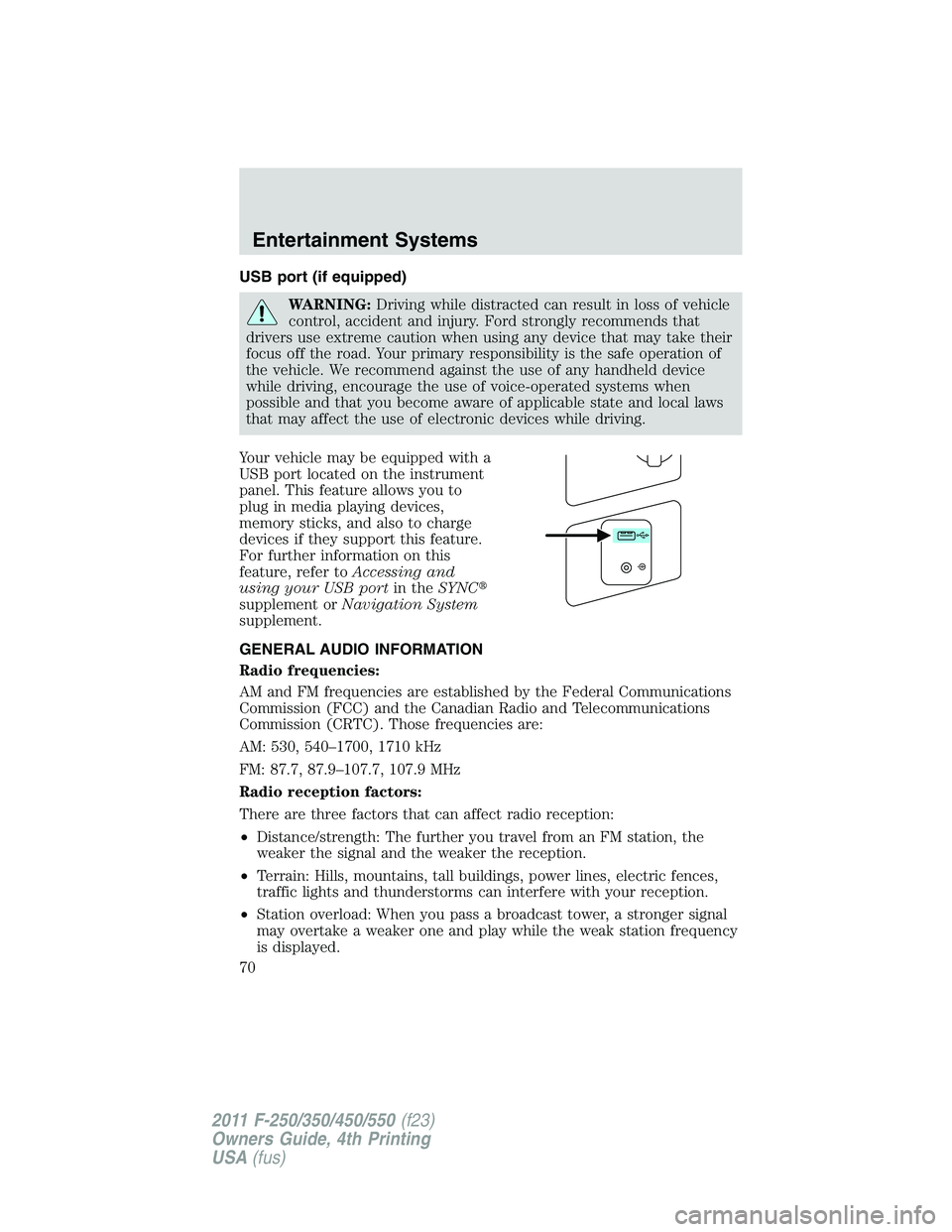 FORD F250 2011 Repair Manual USB port (if equipped)
WARNING:Driving while distracted can result in loss of vehicle
control, accident and injury. Ford strongly recommends that
drivers use extreme caution when using any device that