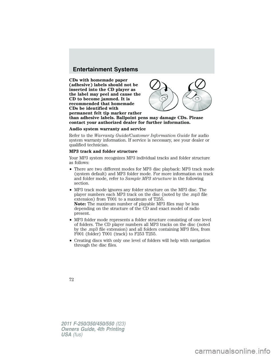 FORD F250 2011 Manual PDF CDs with homemade paper
(adhesive) labels should not be
inserted into the CD player as
the label may peel and cause the
CD to become jammed. It is
recommended that homemade
CDs be identified with
perm