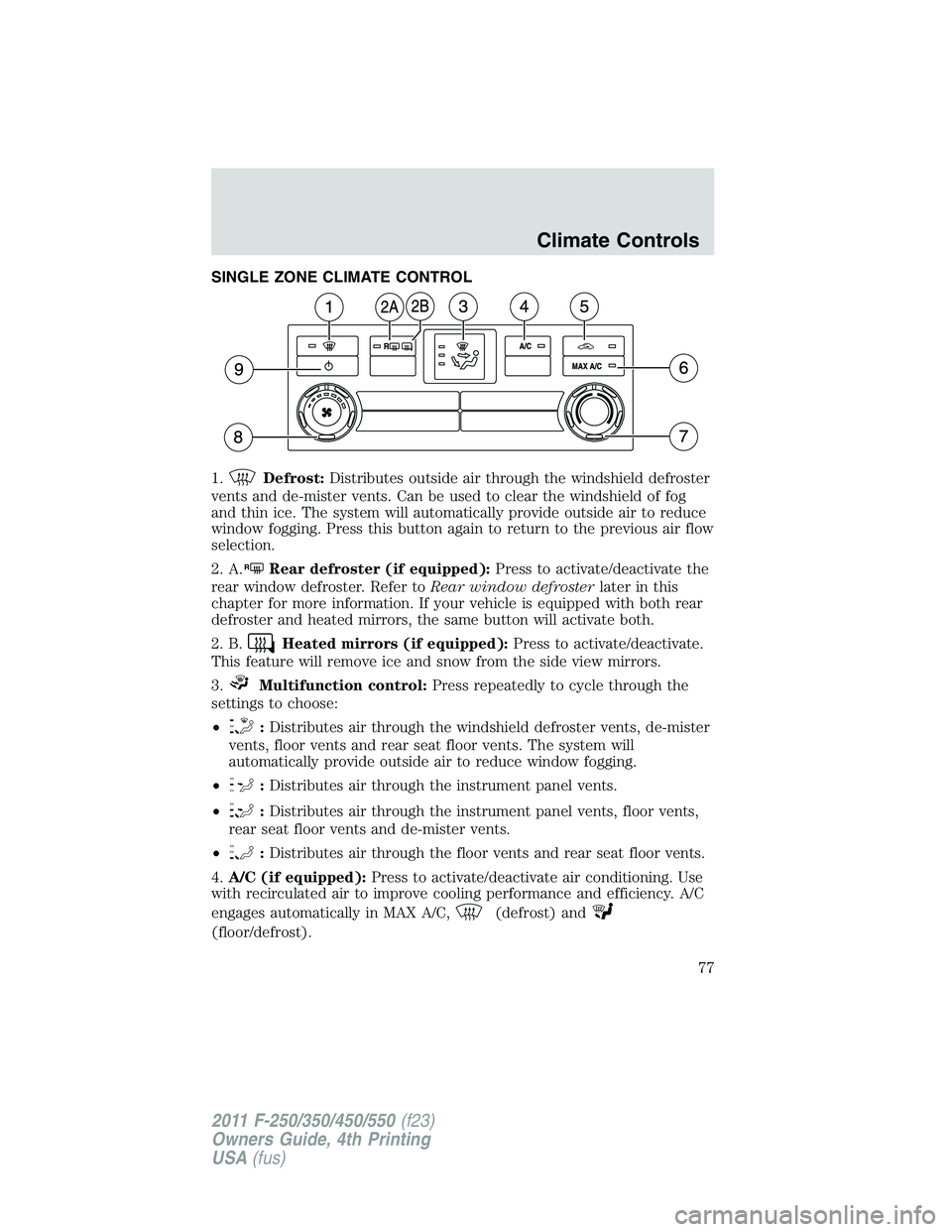 FORD F250 2011 Manual PDF SINGLE ZONE CLIMATE CONTROL
1.
Defrost:Distributes outside air through the windshield defroster
vents and de-mister vents. Can be used to clear the windshield of fog
and thin ice. The system will auto