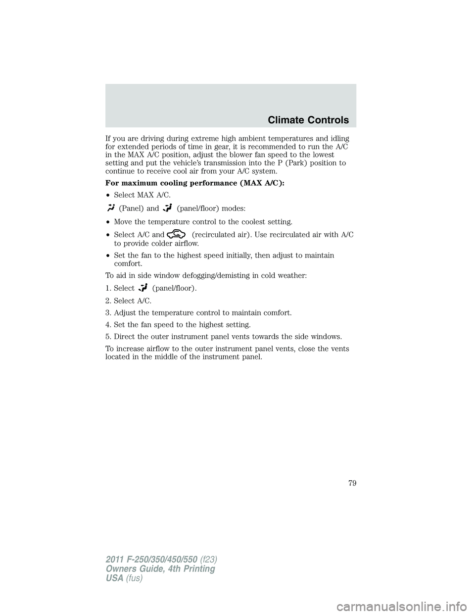 FORD F250 2011 Manual PDF If you are driving during extreme high ambient temperatures and idling
for extended periods of time in gear, it is recommended to run the A/C
in the MAX A/C position, adjust the blower fan speed to th