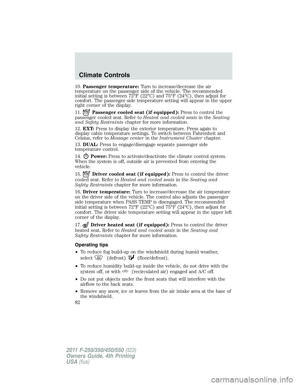 FORD F250 2011 Manual Online 10.Passenger temperature:Turn to increase/decrease the air
temperature on the passenger side of the vehicle. The recommended
initial setting is between 72°F (22°C) and 75°F (24°C), then adjust for