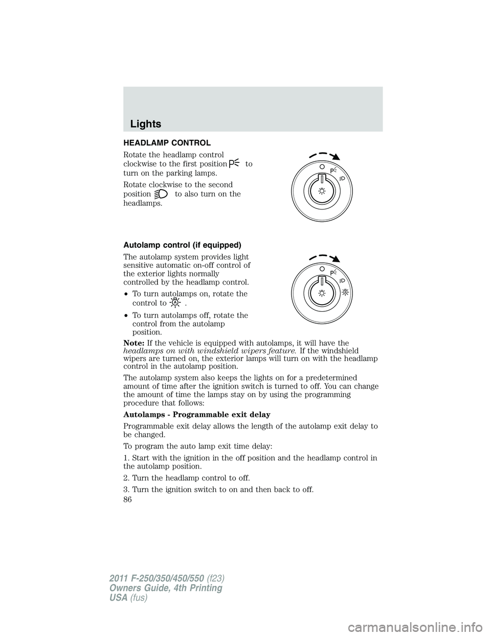 FORD F250 2011 Manual Online HEADLAMP CONTROL
Rotate the headlamp control
clockwise to the first position
to
turn on the parking lamps.
Rotate clockwise to the second
position
to also turn on the
headlamps.
Autolamp control (if e