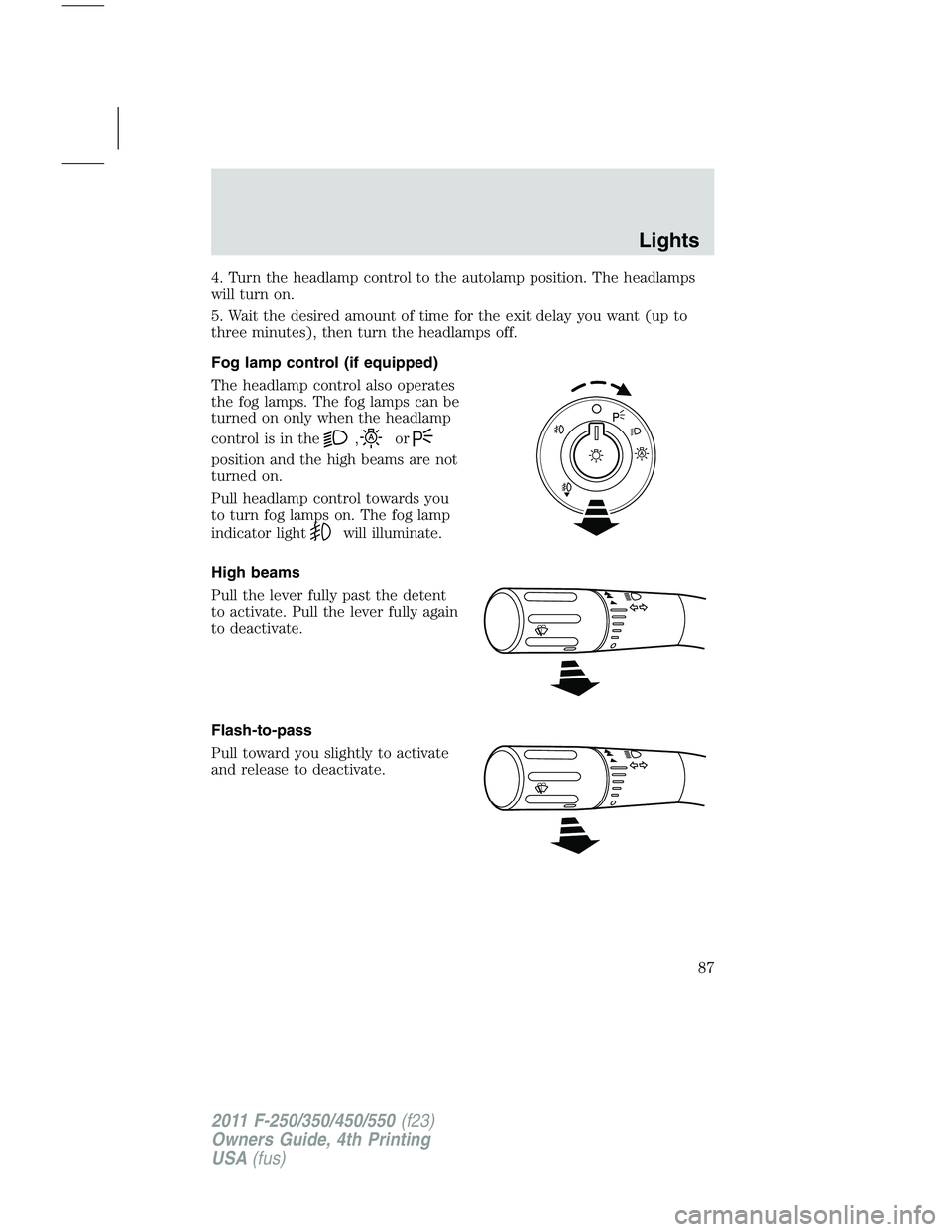 FORD F250 2011 Manual Online 4. Turn the headlamp control to the autolamp position. The headlamps
will turn on.
5. Wait the desired amount of time for the exit delay you want (up to
three minutes), then turn the headlamps off.
Fo