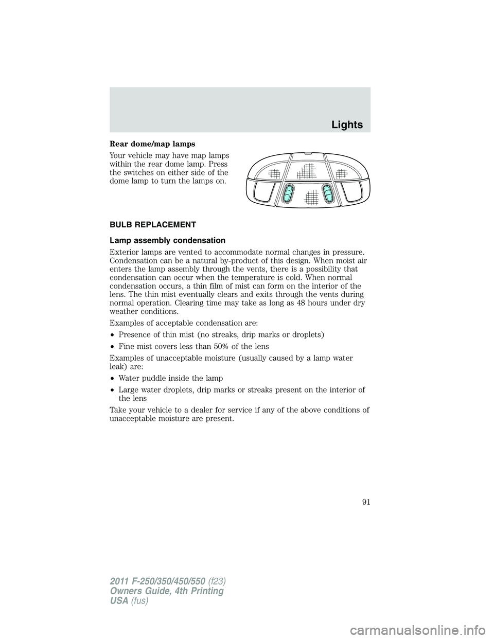 FORD F250 2011  Owners Manual Rear dome/map lamps
Your vehicle may have map lamps
within the rear dome lamp. Press
the switches on either side of the
dome lamp to turn the lamps on.
BULB REPLACEMENT
Lamp assembly condensation
Exte