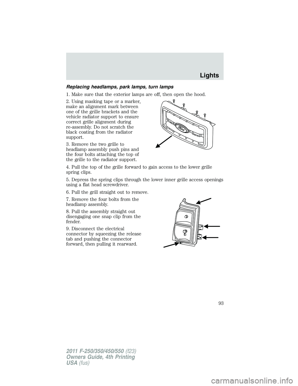 FORD F250 2011  Owners Manual Replacing headlamps, park lamps, turn lamps
1. Make sure that the exterior lamps are off, then open the hood.
2. Using masking tape or a marker,
make an alignment mark between
one of the grille bracke