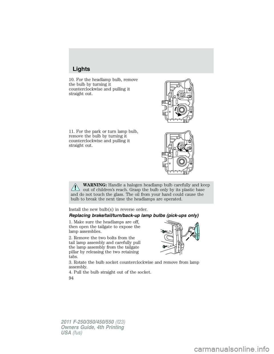 FORD F250 2011 Owners Manual 10. For the headlamp bulb, remove
the bulb by turning it
counterclockwise and pulling it
straight out.
11. For the park or turn lamp bulb,
remove the bulb by turning it
counterclockwise and pulling it FORD F250 2011 Owners Manual 10. For the headlamp bulb, remove
the bulb by turning it
counterclockwise and pulling it
straight out.
11. For the park or turn lamp bulb,
remove the bulb by turning it
counterclockwise and pulling it