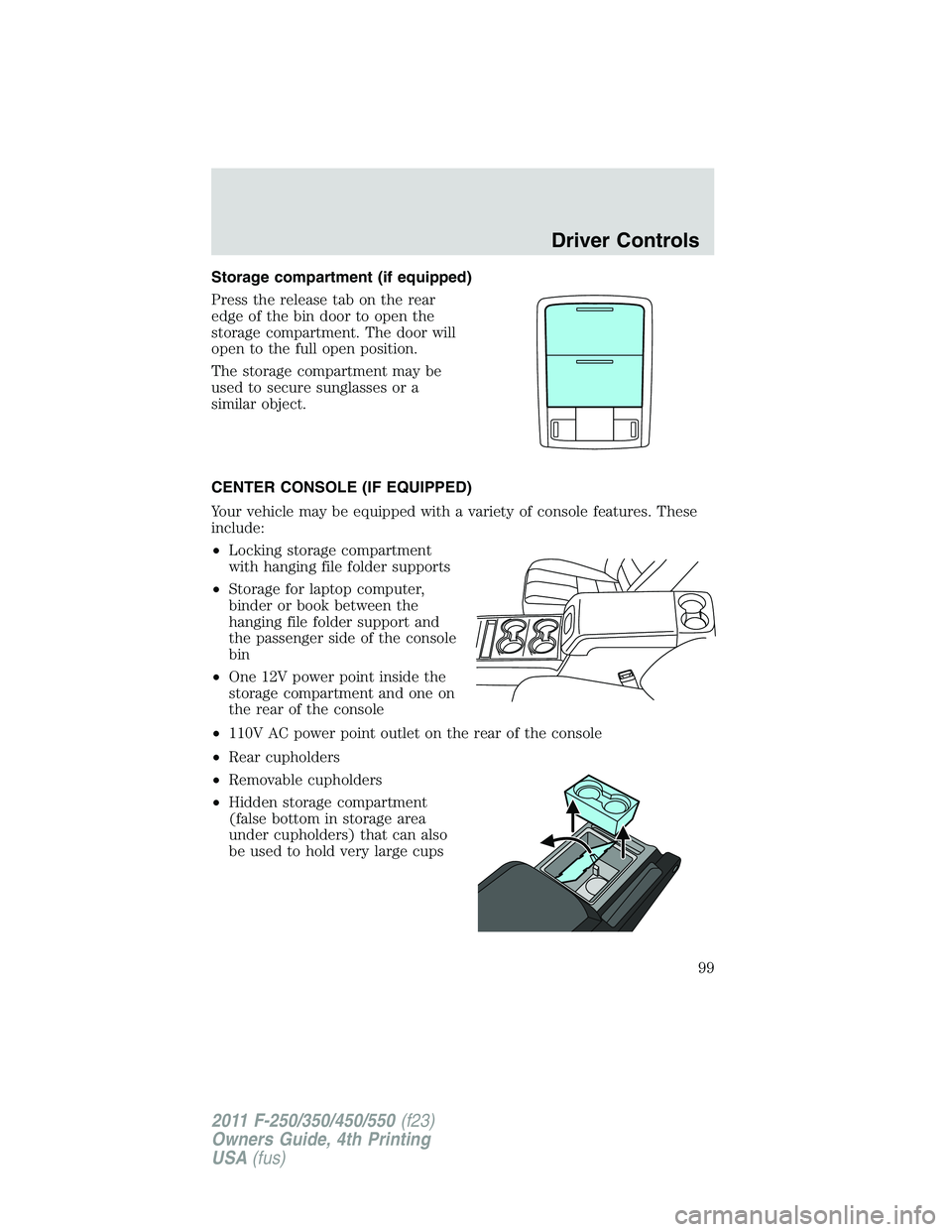 FORD F250 2011  Owners Manual Storage compartment (if equipped)
Press the release tab on the rear
edge of the bin door to open the
storage compartment. The door will
open to the full open position.
The storage compartment may be
u