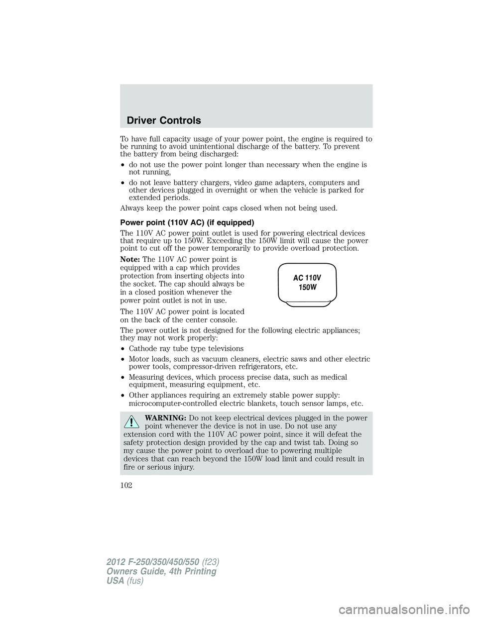 FORD F250 2012  Owners Manual To have full capacity usage of your power point, the engine is required to
be running to avoid unintentional discharge of the battery. To prevent
the battery from being discharged:
•do not use the p