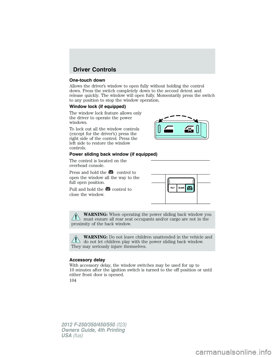 FORD F250 2012  Owners Manual One-touch down
Allows the driver’s window to open fully without holding the control
down. Press the switch completely down to the second detent and
release quickly. The window will open fully. Momen