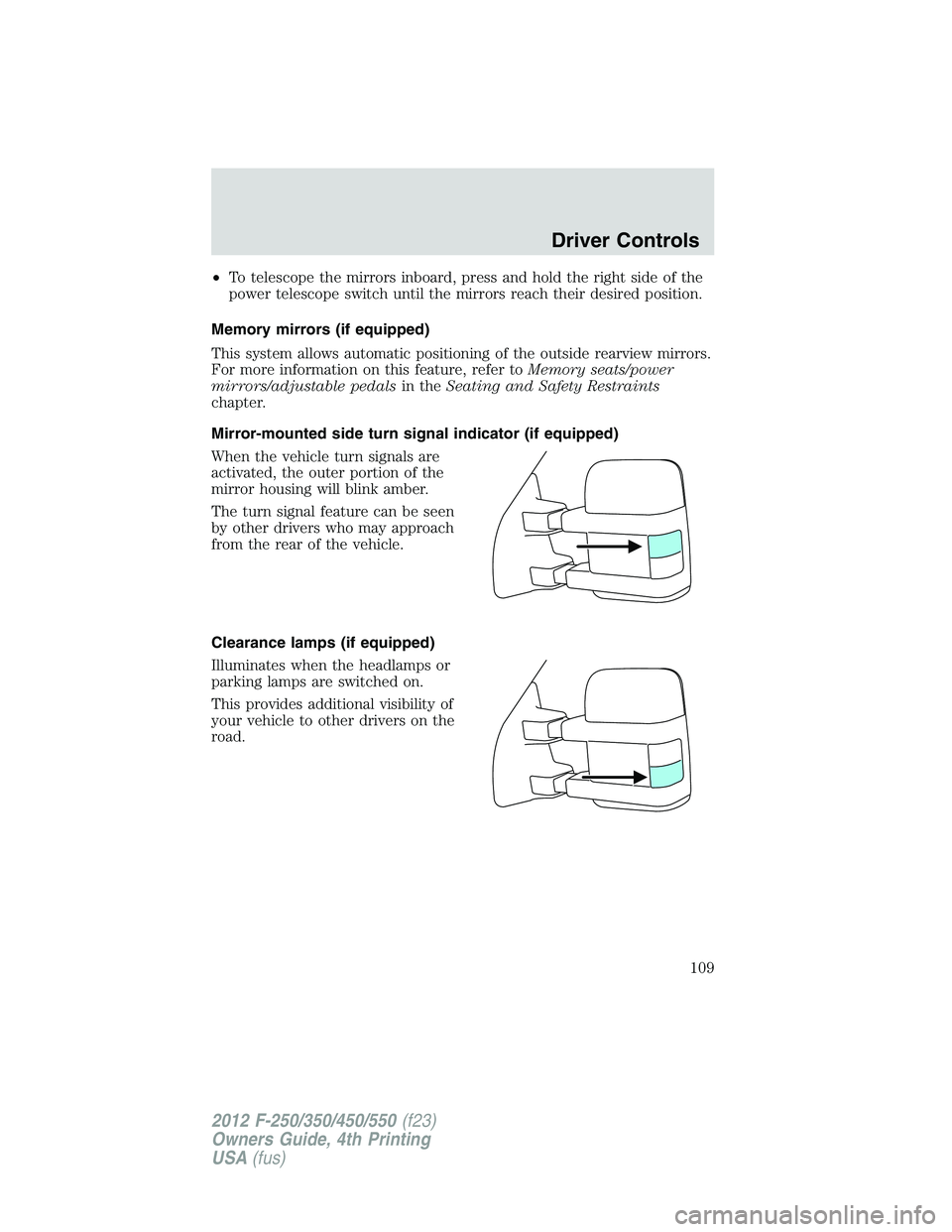 FORD F250 2012 Owners Manual •To telescope the mirrors inboard, press and hold the right side of the
power telescope switch until the mirrors reach their desired position.
Memory mirrors (if equipped)
This system allows automat FORD F250 2012 Owners Manual •To telescope the mirrors inboard, press and hold the right side of the
power telescope switch until the mirrors reach their desired position.
Memory mirrors (if equipped)
This system allows automat