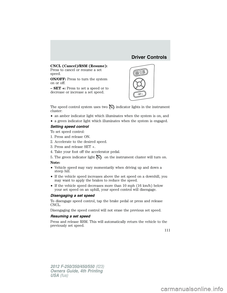 FORD F250 2012  Owners Manual CNCL (Cancel)/RSM (Resume):
Press to cancel or resume a set
speed.
ON/OFF:Press to turn the system
on or off.
– SET +:Press to set a speed or to
decrease or increase a set speed.
The speed control s