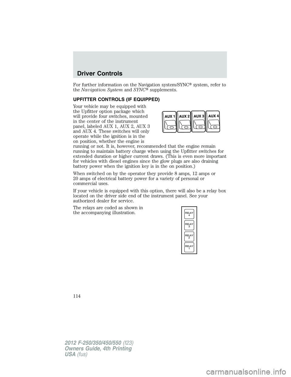 FORD F250 2012  Owners Manual For further information on the Navigation system/SYNCsystem, refer to
theNavigation SystemandSYNCsupplements.
UPFITTER CONTROLS (IF EQUIPPED)
Your vehicle may be equipped with
the Upfitter option pa