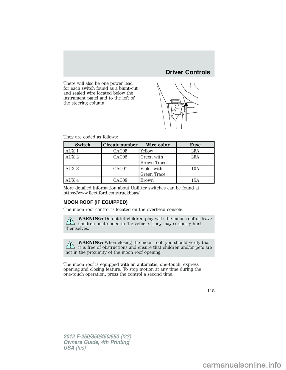 FORD F250 2012  Owners Manual There will also be one power lead
for each switch found as a blunt-cut
and sealed wire located below the
instrument panel and to the left of
the steering column.
They are coded as follows:
Switch Circ