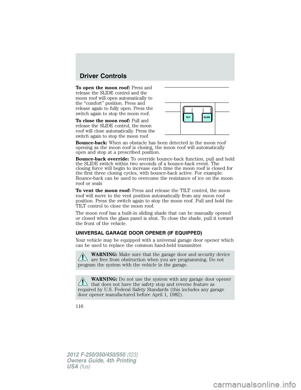 FORD F250 2012  Owners Manual To open the moon roof:Press and
release the SLIDE control and the
moon roof will open automatically to
the “comfort” position. Press and
release again to fully open. Press the
switch again to stop