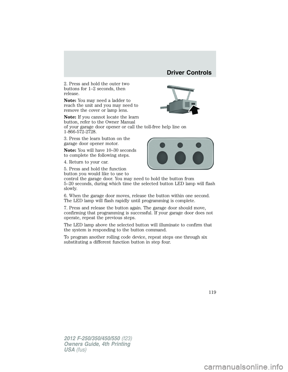FORD F250 2012  Owners Manual 2. Press and hold the outer two
buttons for 1–2 seconds, then
release.
Note:You may need a ladder to
reach the unit and you may need to
remove the cover or lamp lens.
Note:If you cannot locate the l