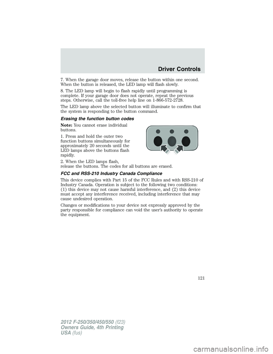 FORD F250 2012  Owners Manual 7. When the garage door moves, release the button within one second.
When the button is released, the LED lamp will flash slowly.
8. The LED lamp will begin to flash rapidly until programming is
compl