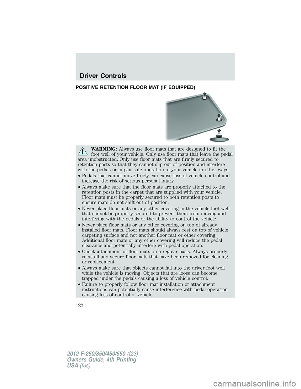 FORD F250 2012  Owners Manual POSITIVE RETENTION FLOOR MAT (IF EQUIPPED)
WARNING:Always use floor mats that are designed to fit the
foot well of your vehicle. Only use floor mats that leave the pedal
area unobstructed. Only use fl