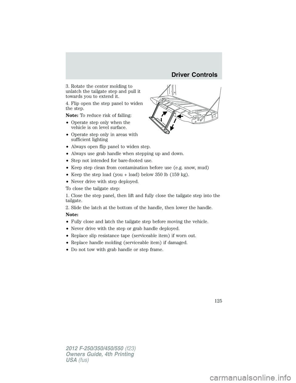 FORD F250 2012  Owners Manual 3. Rotate the center molding to
unlatch the tailgate step and pull it
towards you to extend it.
4. Flip open the step panel to widen
the step.
Note:To reduce risk of falling:
•Operate step only when