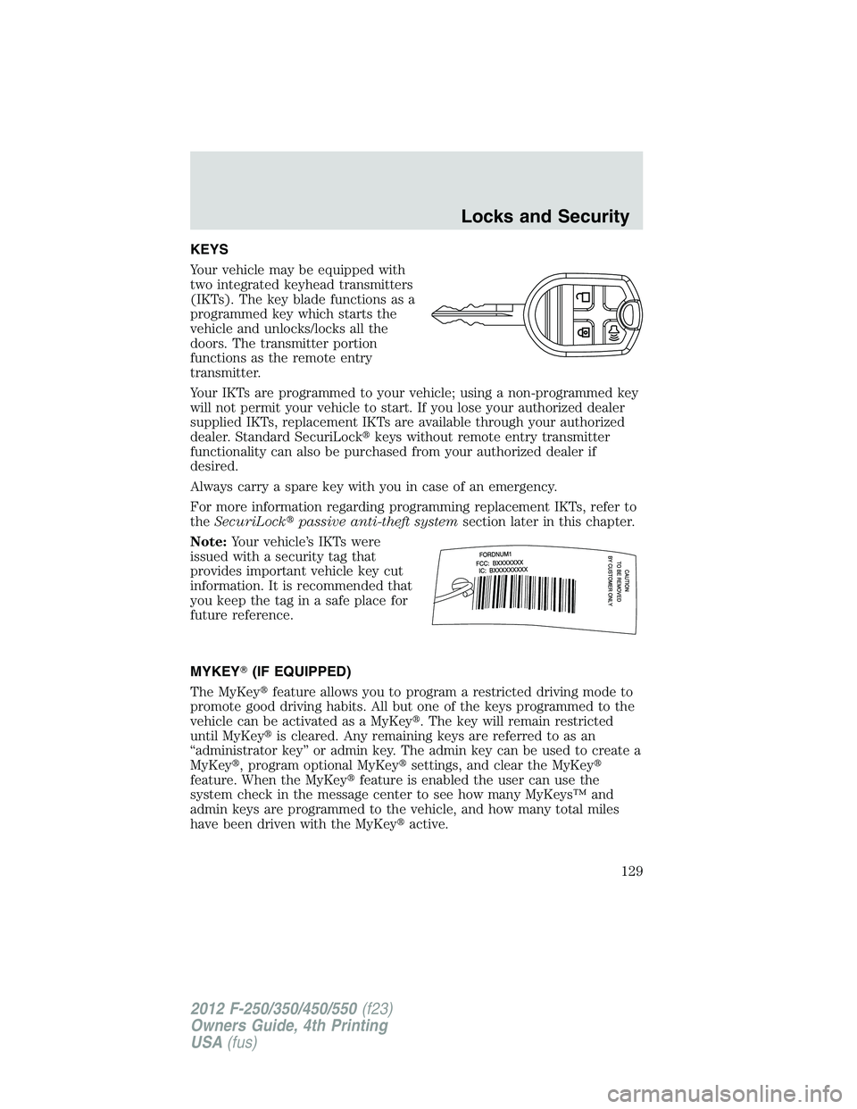 FORD F250 2012  Owners Manual KEYS
Your vehicle may be equipped with
two integrated keyhead transmitters
(IKTs). The key blade functions as a
programmed key which starts the
vehicle and unlocks/locks all the
doors. The transmitter
