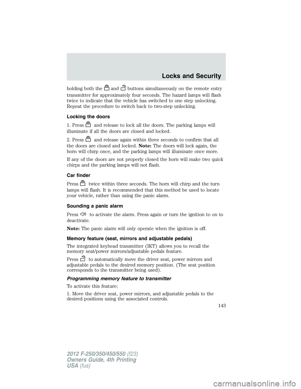 FORD F250 2012  Owners Manual holding both theandbuttons simultaneously on the remote entry
transmitter for approximately four seconds. The hazard lamps will flash
twice to indicate that the vehicle has switched to one step unlock