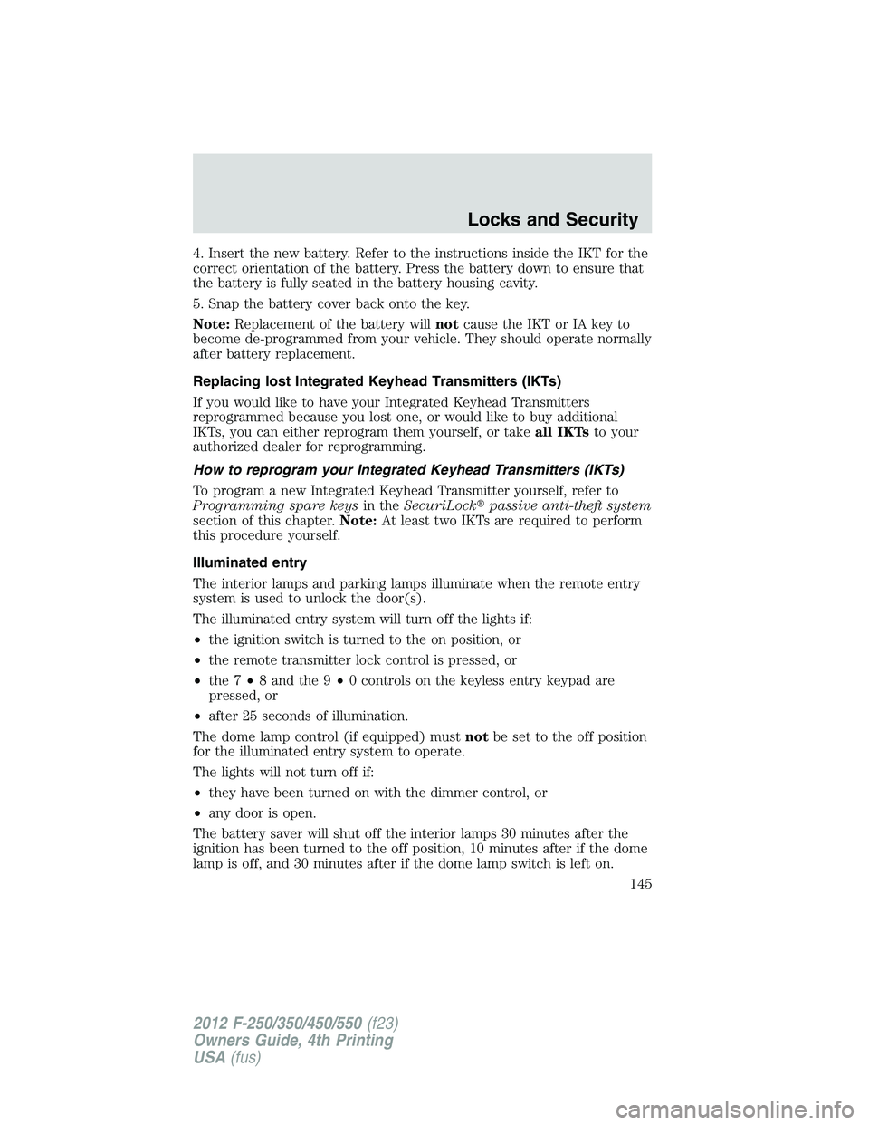 FORD F250 2012  Owners Manual 4. Insert the new battery. Refer to the instructions inside the IKT for the
correct orientation of the battery. Press the battery down to ensure that
the battery is fully seated in the battery housing