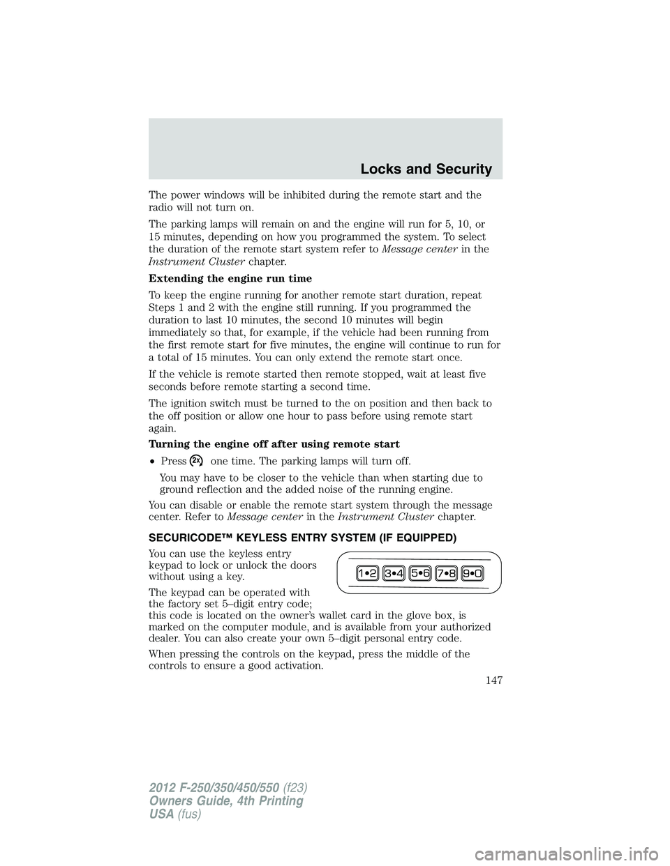 FORD F250 2012  Owners Manual The power windows will be inhibited during the remote start and the
radio will not turn on.
The parking lamps will remain on and the engine will run for 5, 10, or
15 minutes, depending on how you prog