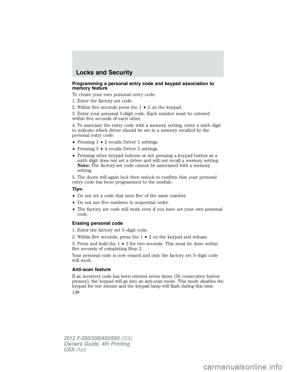 FORD F250 2012  Owners Manual Programming a personal entry code and keypad association to
memory feature
To create your own personal entry code:
1. Enter the factory set code.
2. Within five seconds press the 1•2 on the keypad.
