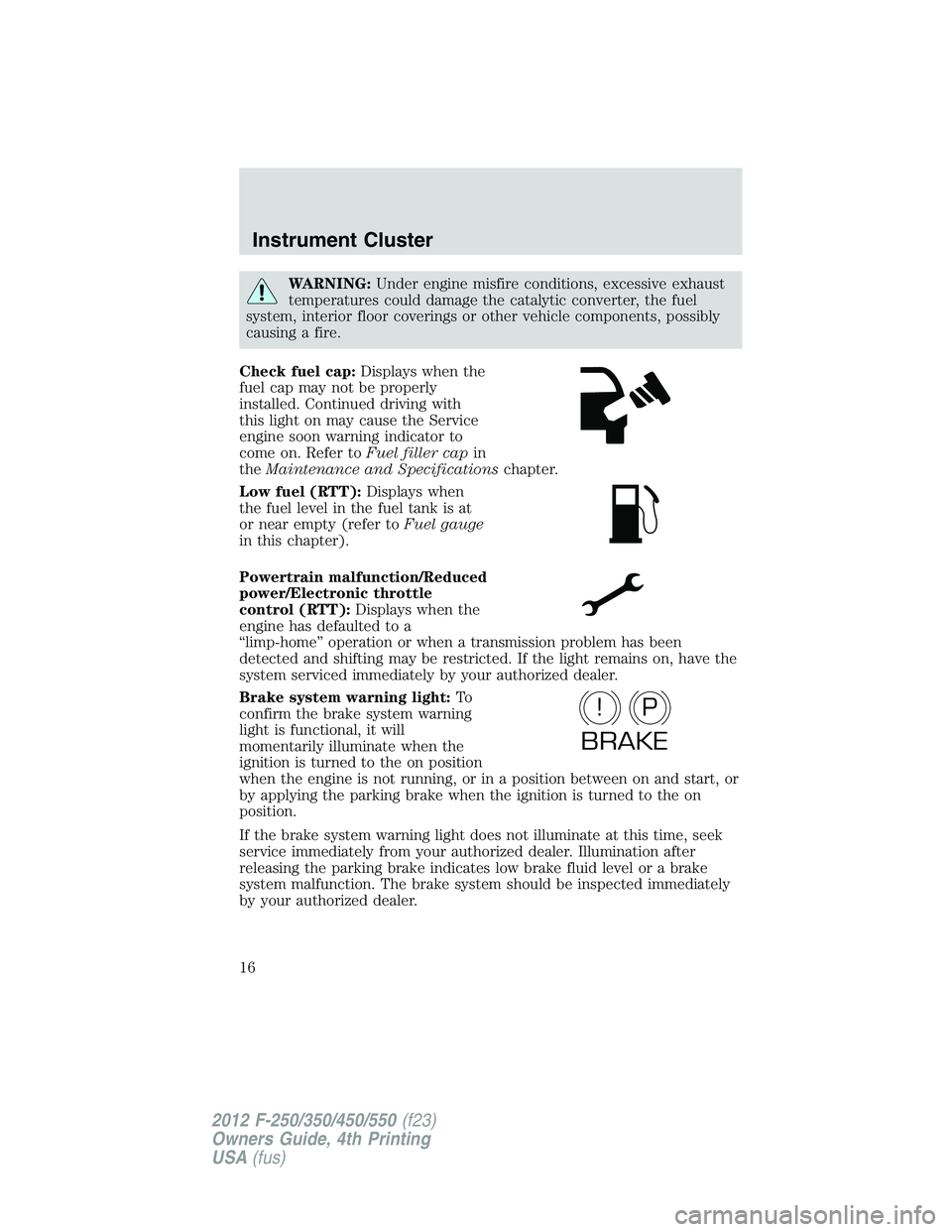 FORD F250 2012  Owners Manual WARNING:Under engine misfire conditions, excessive exhaust
temperatures could damage the catalytic converter, the fuel
system, interior floor coverings or other vehicle components, possibly
causing a 